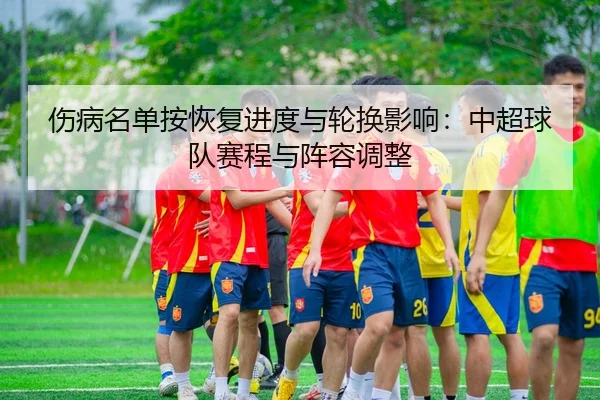 伤病名单按恢复进度与轮换影响：中超球队赛程与阵容调整