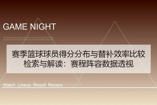 赛季篮球球员得分分布与替补效率比较检索与解读：赛程阵容数据透视